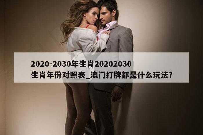 2020-2030年生肖20202030生肖年份对照表_澳门打牌都是什么玩法?
